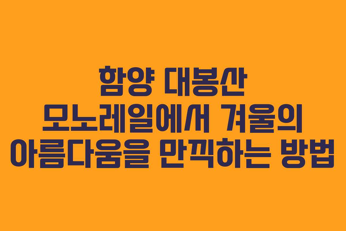 함양 대봉산 모노레일에서 겨울의 아름다움을 만끽하는 방법