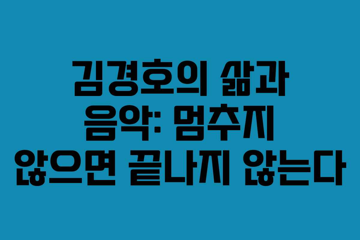 김경호의 삶과 음악: 멈추지 않으면 끝나지 않는다