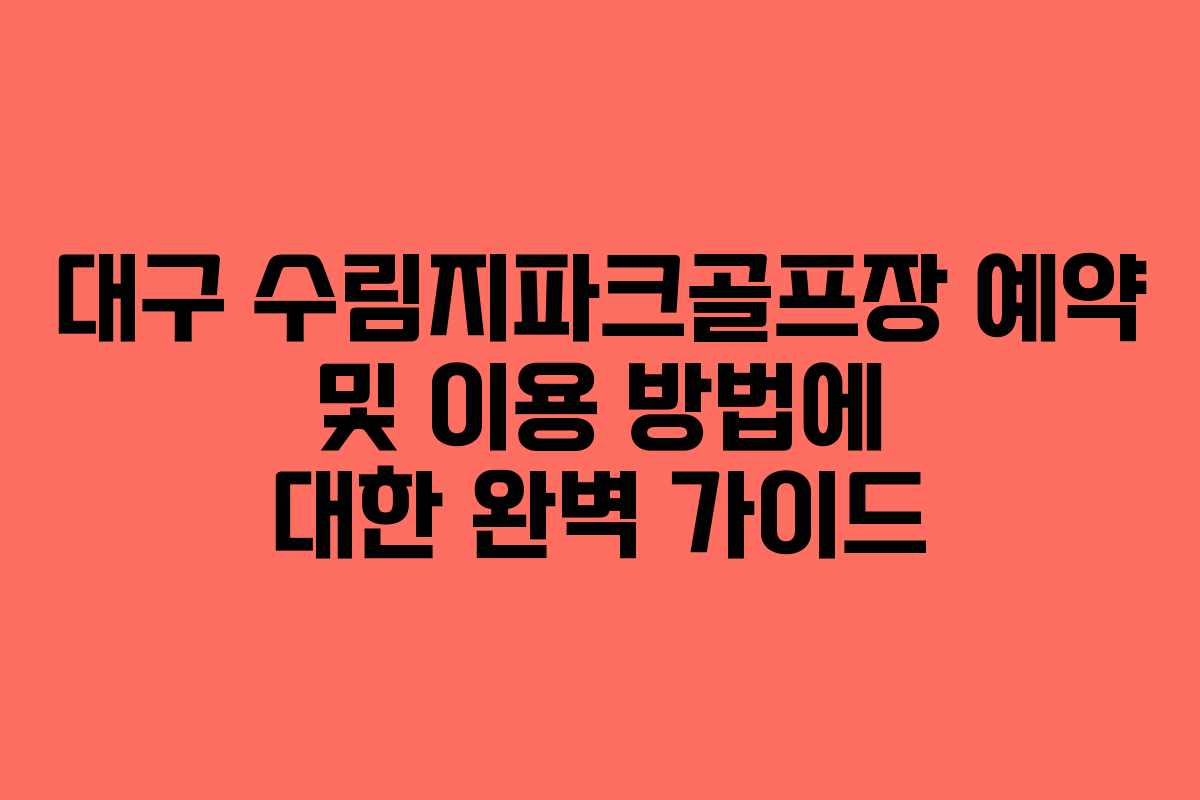 대구 수림지파크골프장 예약 및 이용 방법에 대한 완벽 가이드