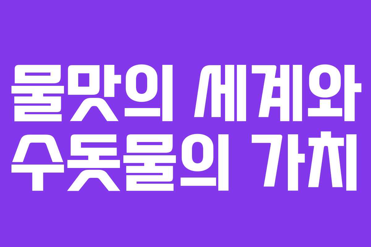 물맛의 세계와 수돗물의 가치