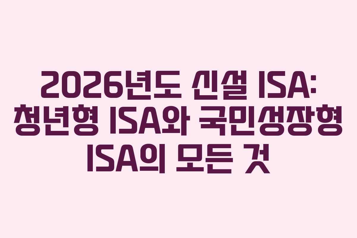 2026년도 신설 ISA: 청년형 ISA와 국민성장형 ISA의 모든 것