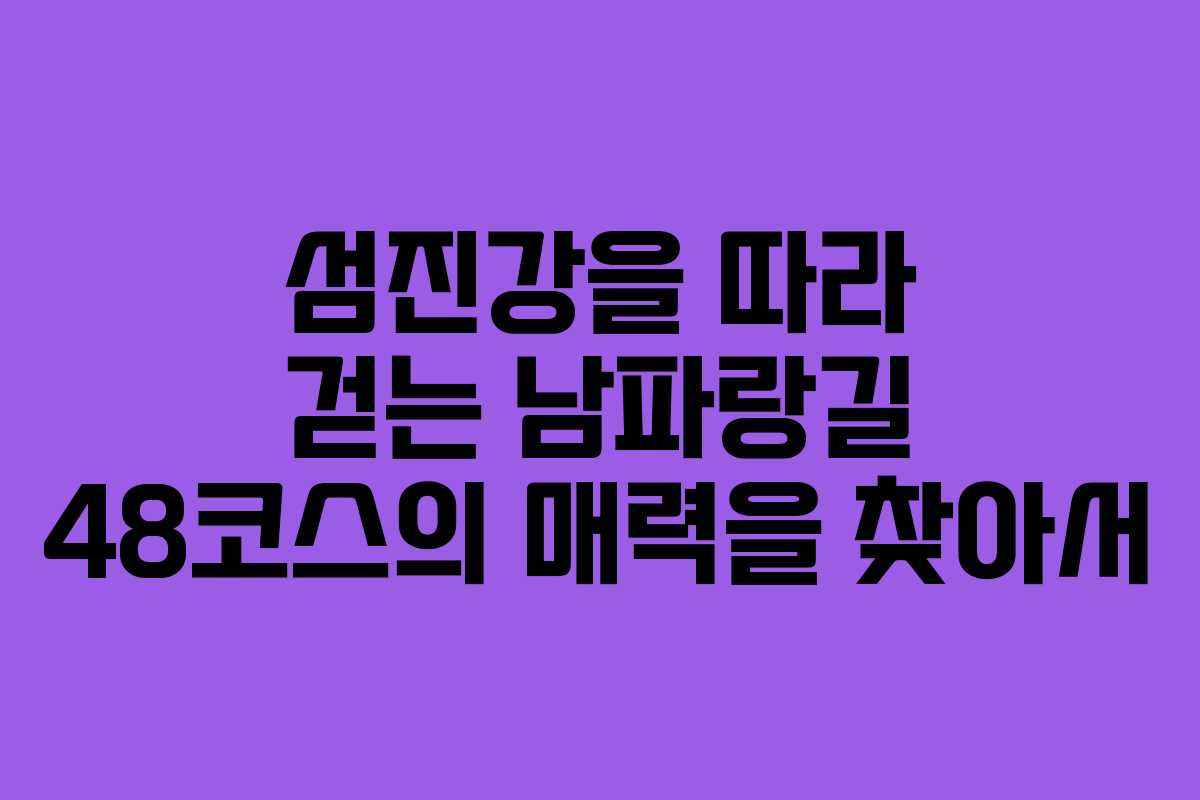섬진강을 따라 걷는 남파랑길 48코스의 매력을 찾아서