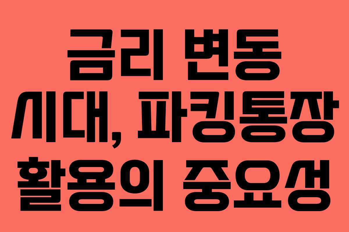 금리 변동 시대, 파킹통장 활용의 중요성