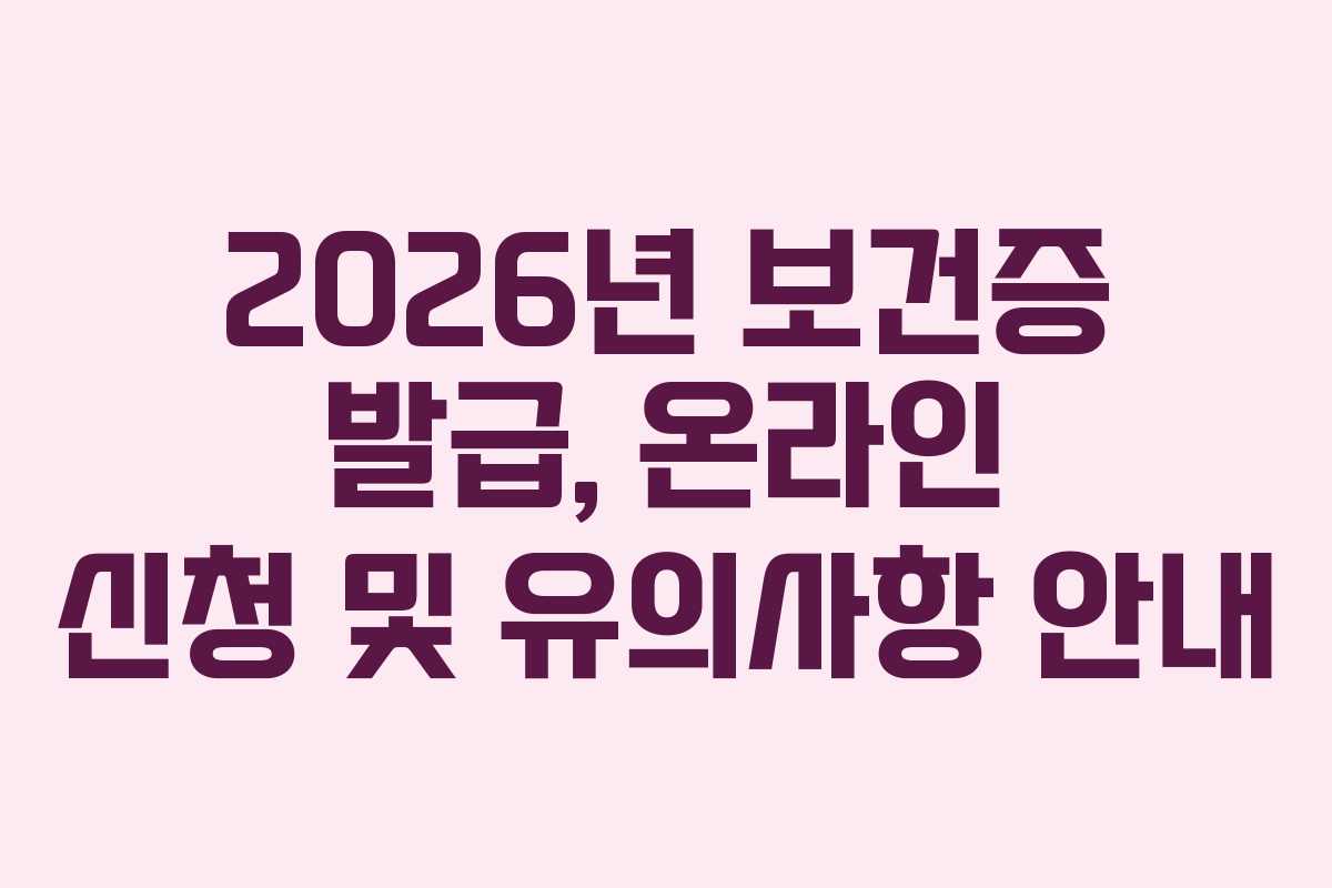 2026년 보건증 발급, 온라인 신청 및 유의사항 안내