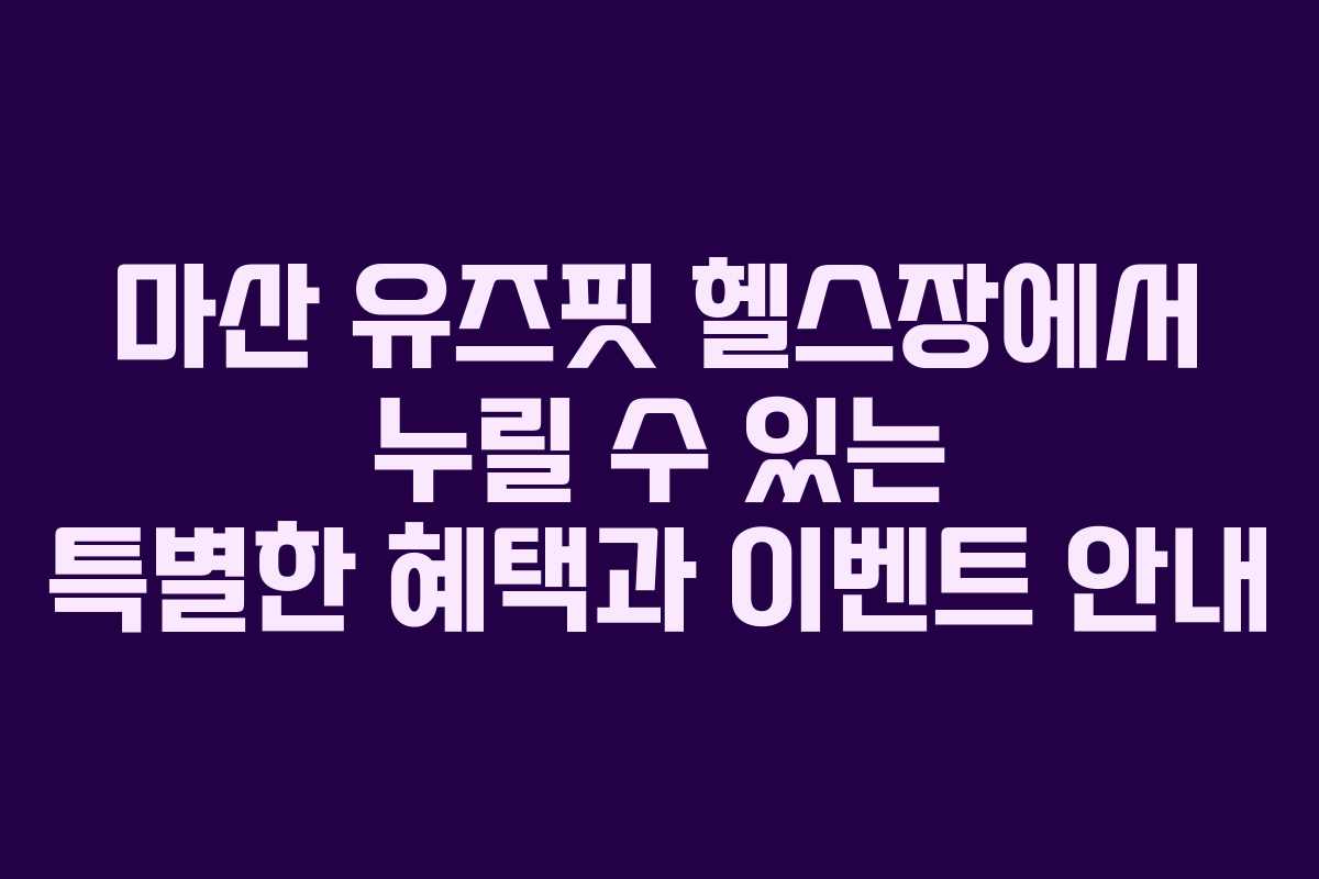 마산 유즈핏 헬스장에서 누릴 수 있는 특별한 혜택과 이벤트 안내