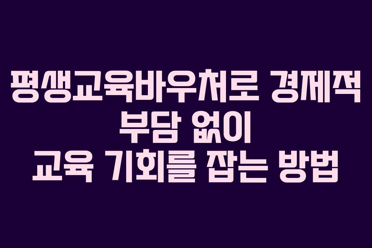 평생교육바우처로 경제적 부담 없이 교육 기회를 잡는 방법
