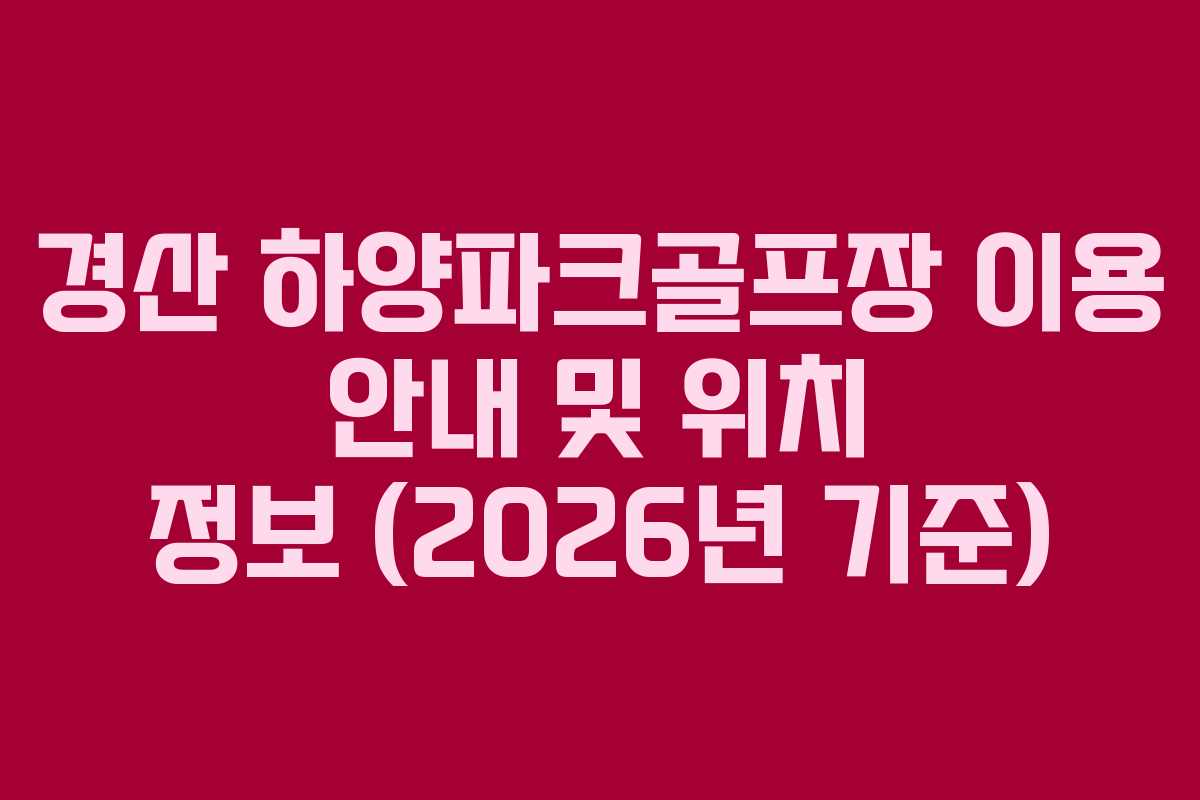 경산 하양파크골프장 이용 안내 및 위치 정보 (2026년 기준)