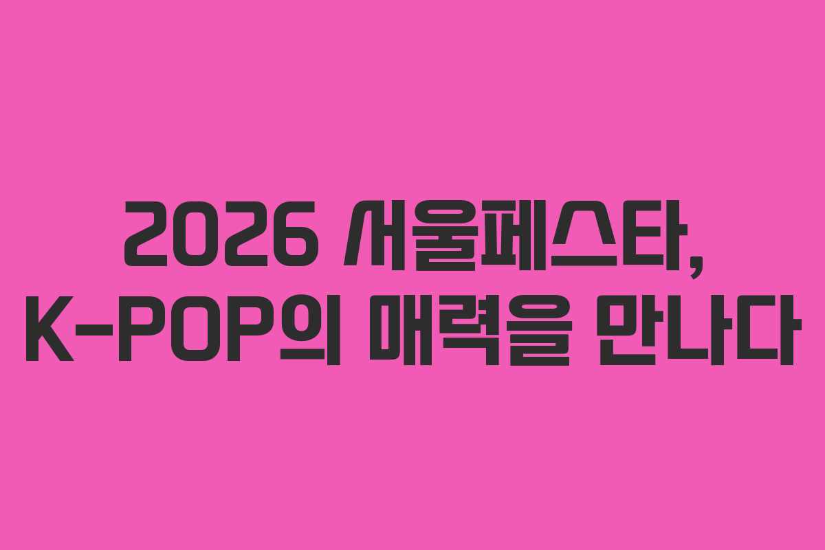 2026 서울페스타, K-POP의 매력을 만나다