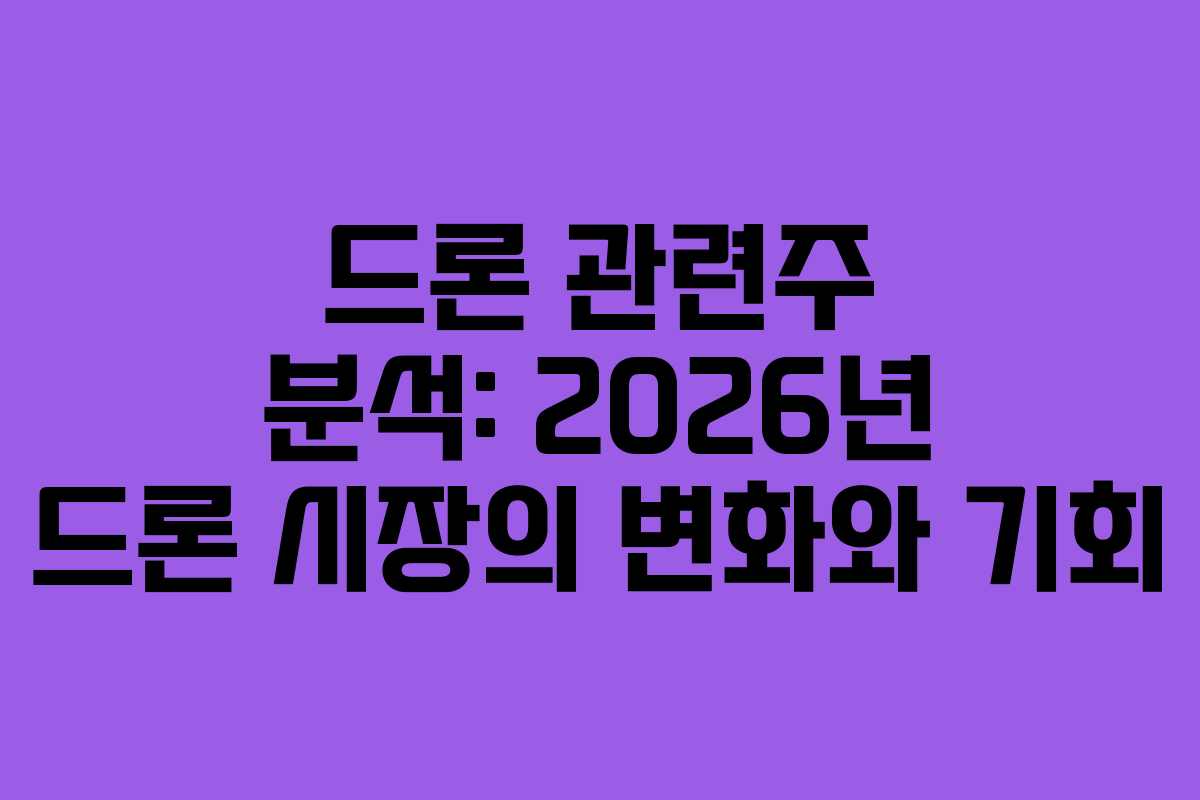드론 관련주 분석: 2026년 드론 시장의 변화와 기회