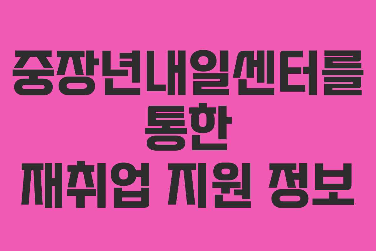 중장년내일센터를 통한 재취업 지원 정보