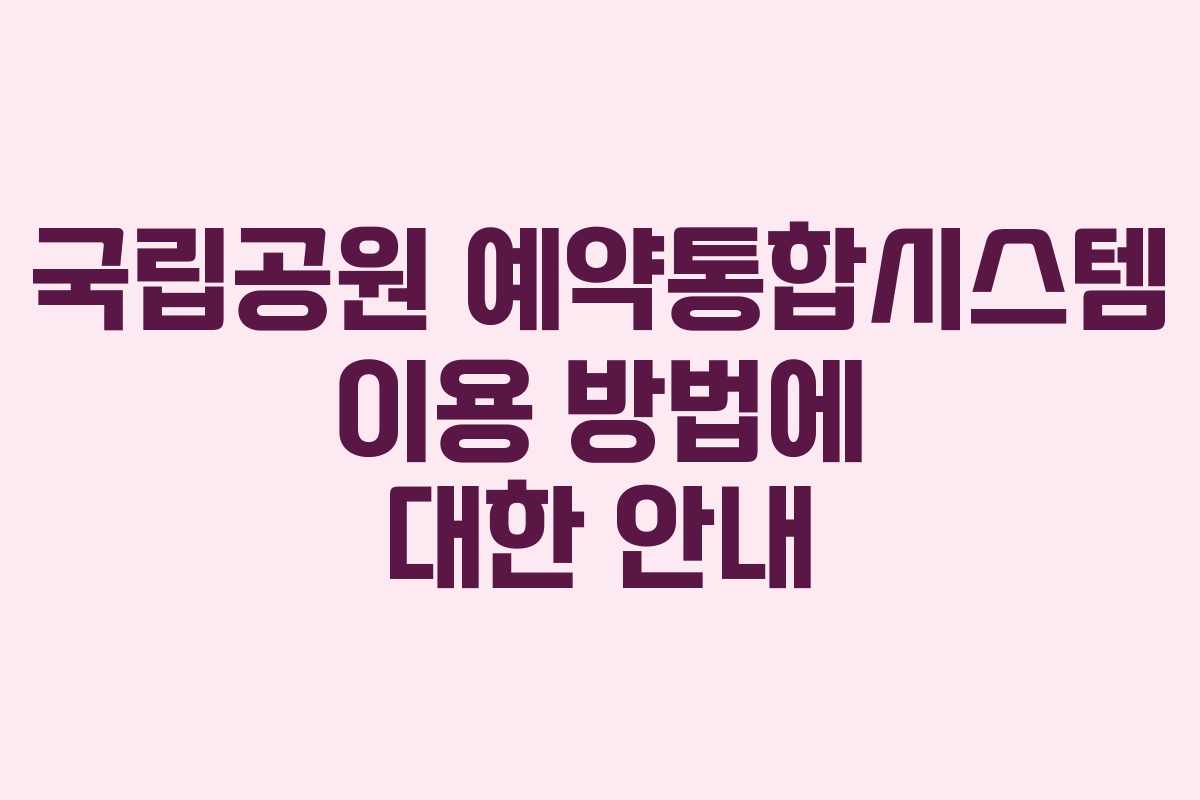 국립공원 예약통합시스템 이용 방법에 대한 안내