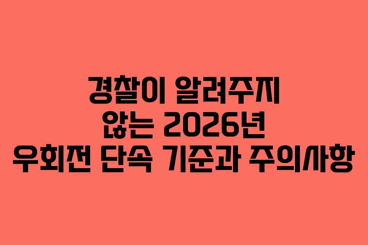 경찰이 알려주지 않는 2026년 우회전 단속 기준과 주의사항