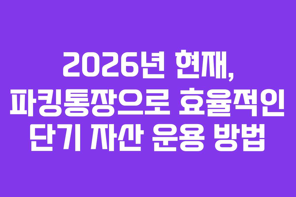 2026년 현재, 파킹통장으로 효율적인 단기 자산 운용 방법