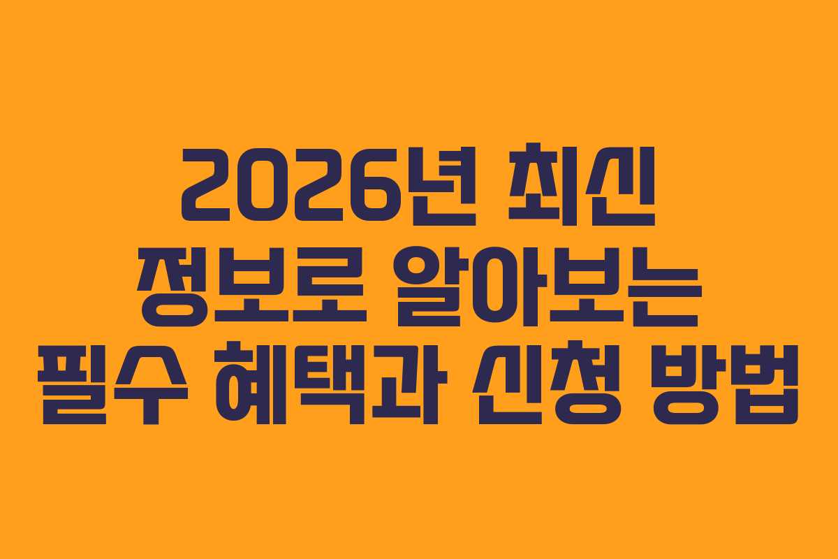 2026년 최신 정보로 알아보는 필수 혜택과 신청 방법