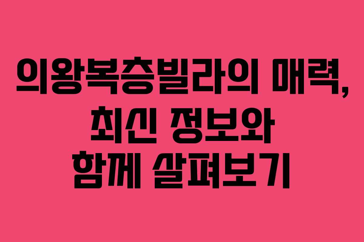 의왕복층빌라의 매력, 최신 정보와 함께 살펴보기
