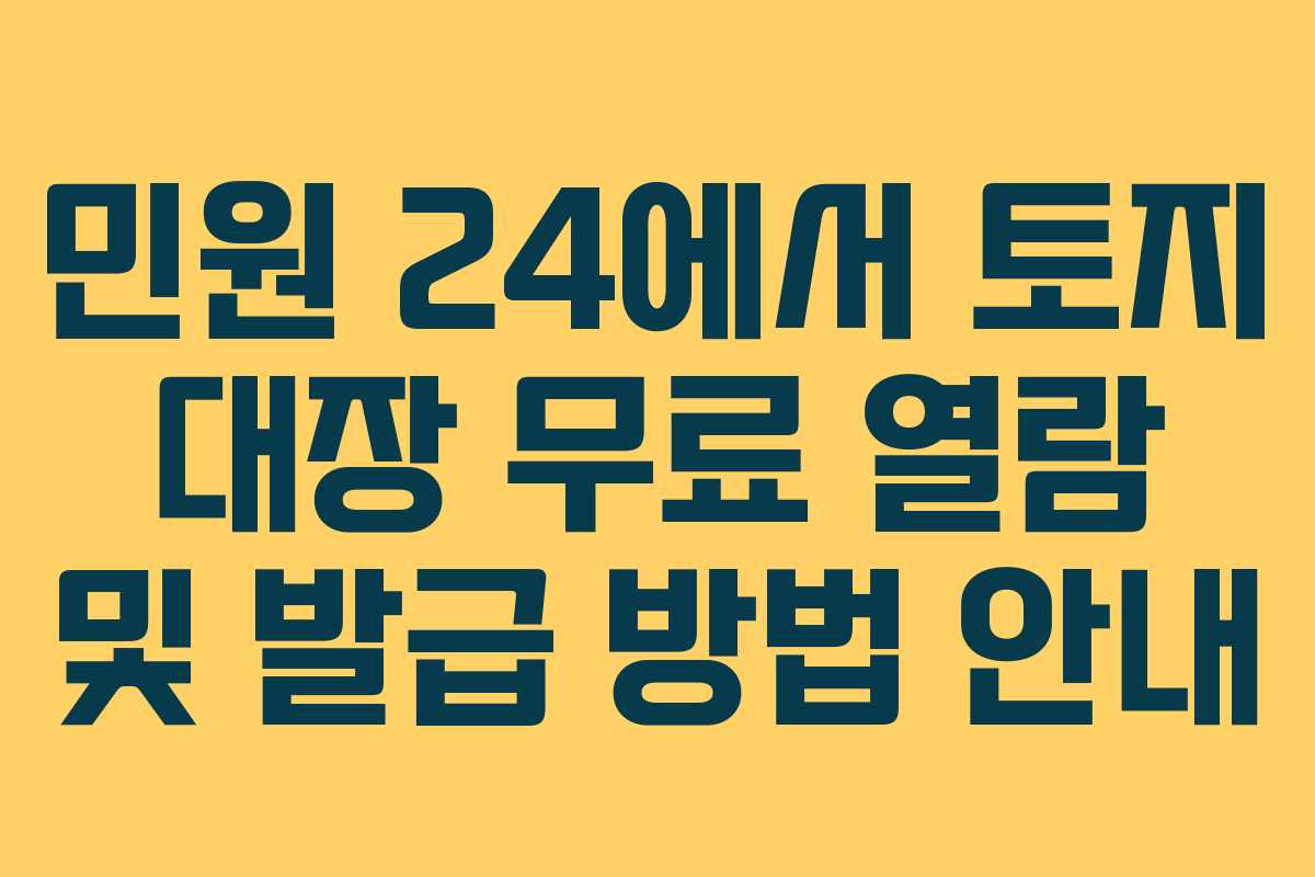 민원 24에서 토지 대장 무료 열람 및 발급 방법 안내