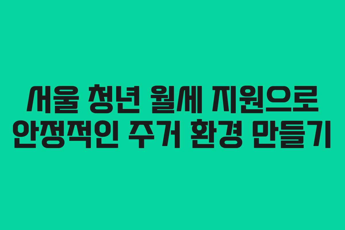 서울 청년 월세 지원으로 안정적인 주거 환경 만들기