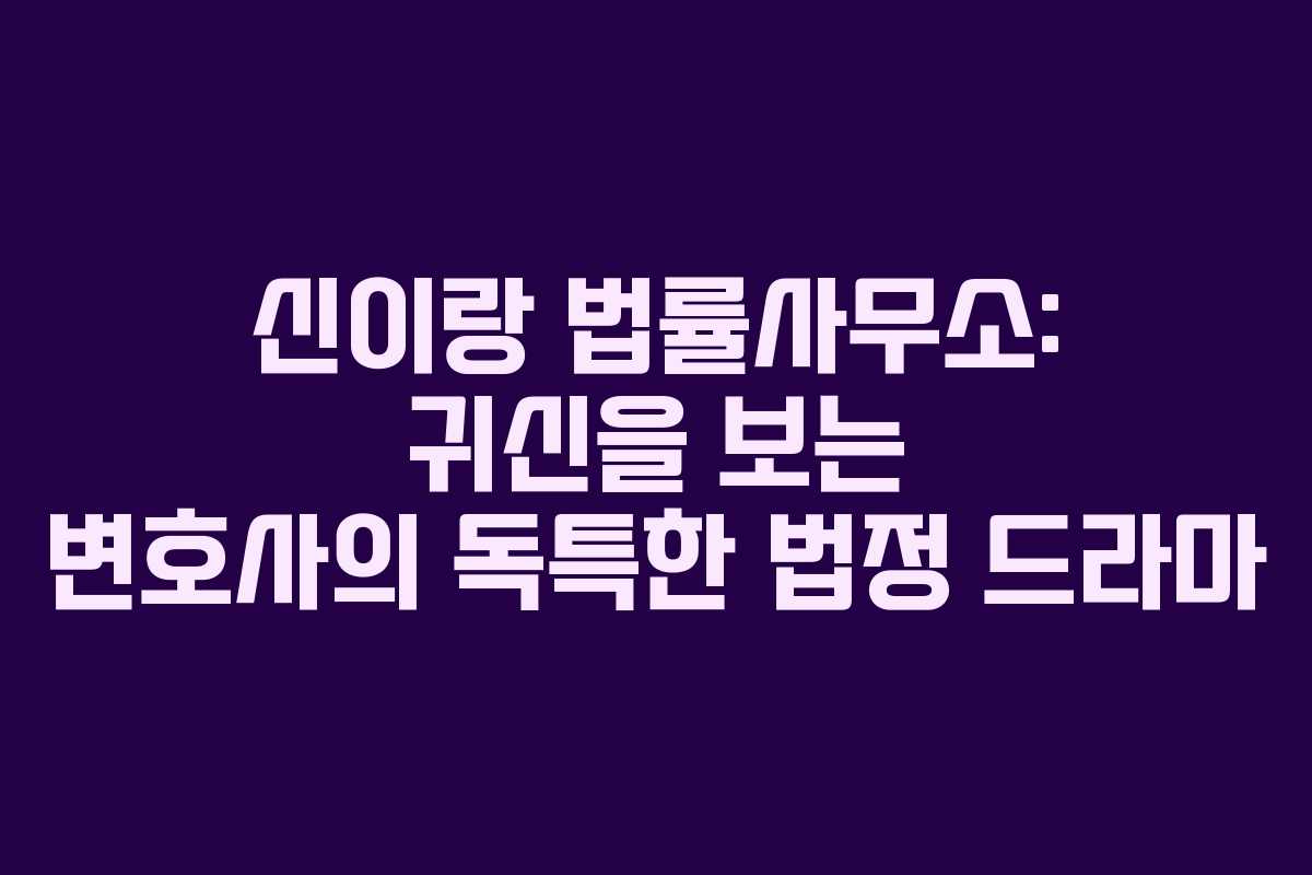 신이랑 법률사무소: 귀신을 보는 변호사의 독특한 법정 드라마