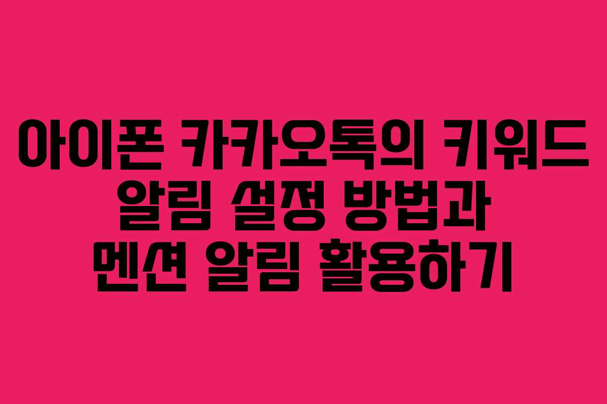 아이폰 카카오톡의 키워드 알림 설정 방법과 멘션 알림 활용하기