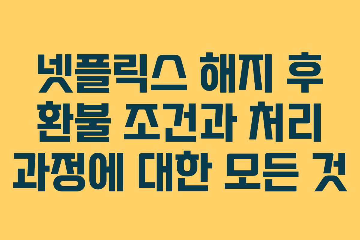 넷플릭스 해지 후 환불 조건과 처리 과정에 대한 모든 것