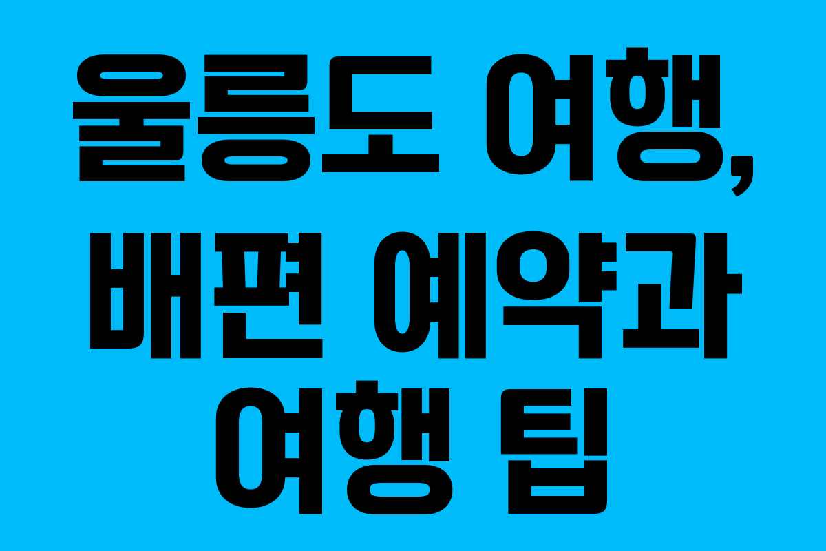 울릉도 여행, 배편 예약과 여행 팁