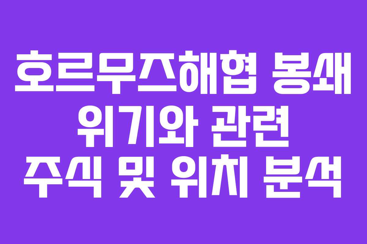 호르무즈해협 봉쇄 위기와 관련 주식 및 위치 분석