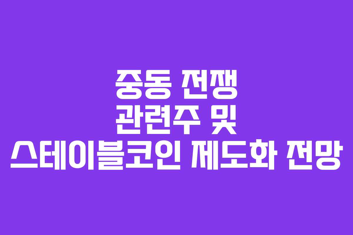 중동 전쟁 관련주 및 스테이블코인 제도화 전망