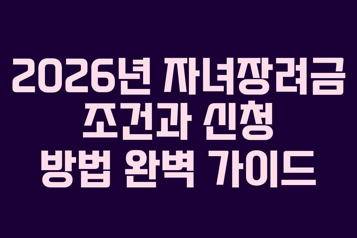 2026년 자녀장려금 조건과 신청 방법 완벽 가이드