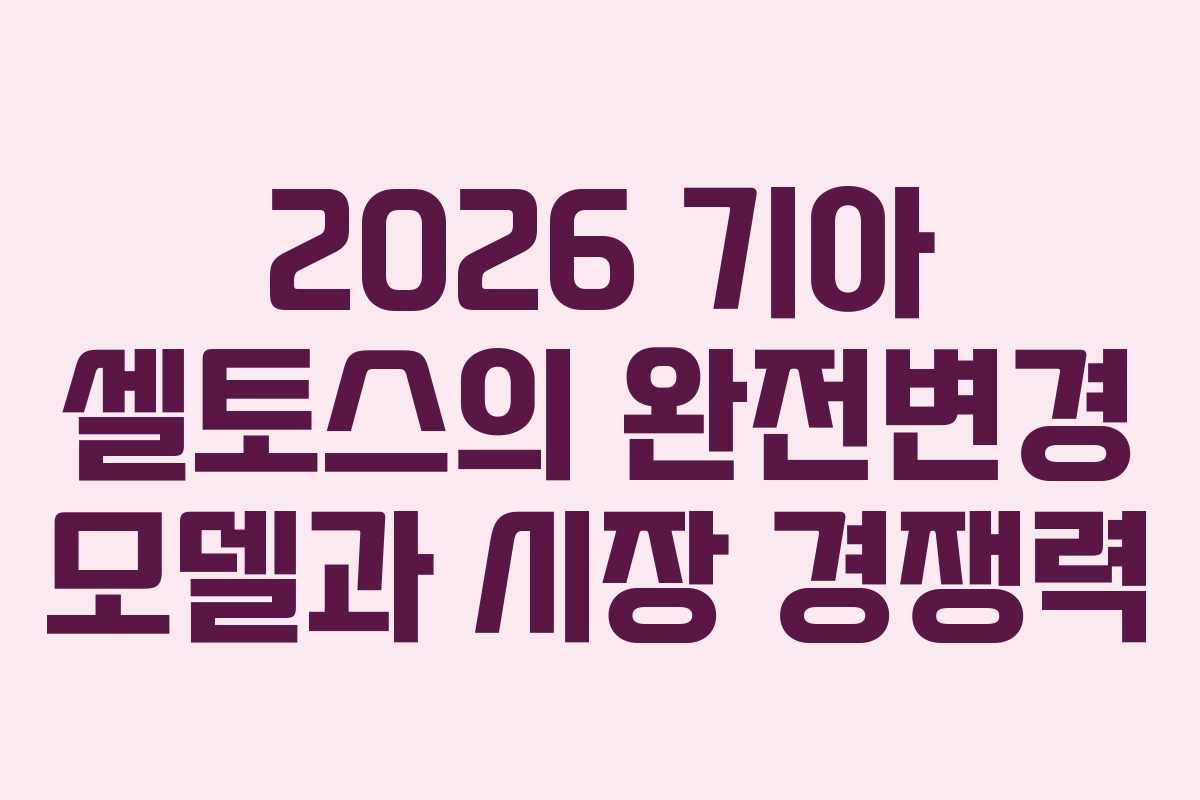 2026 기아 셀토스의 완전변경 모델과 시장 경쟁력