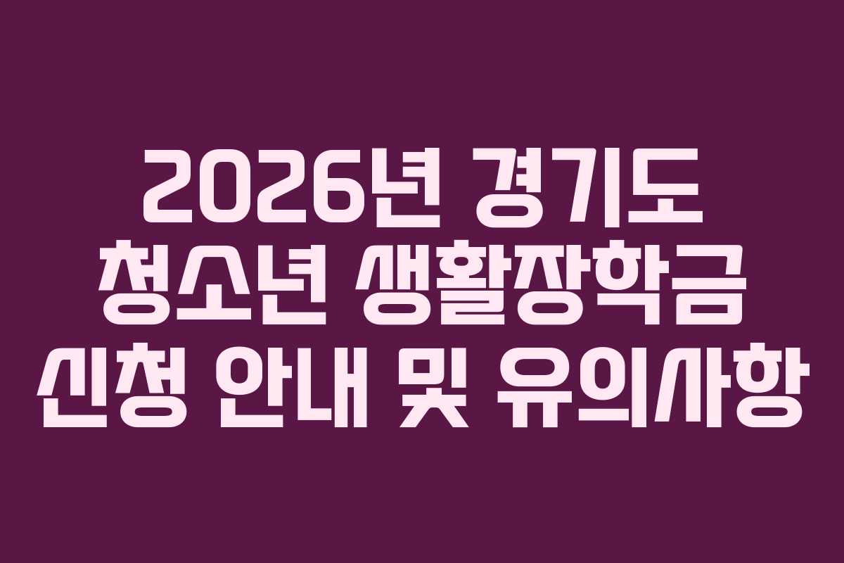 2026년 경기도 청소년 생활장학금 신청 안내 및 유의사항