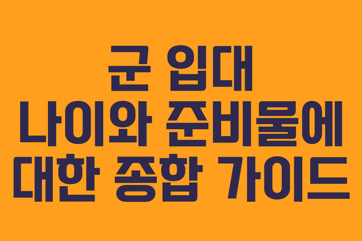 군 입대 나이와 준비물에 대한 종합 가이드