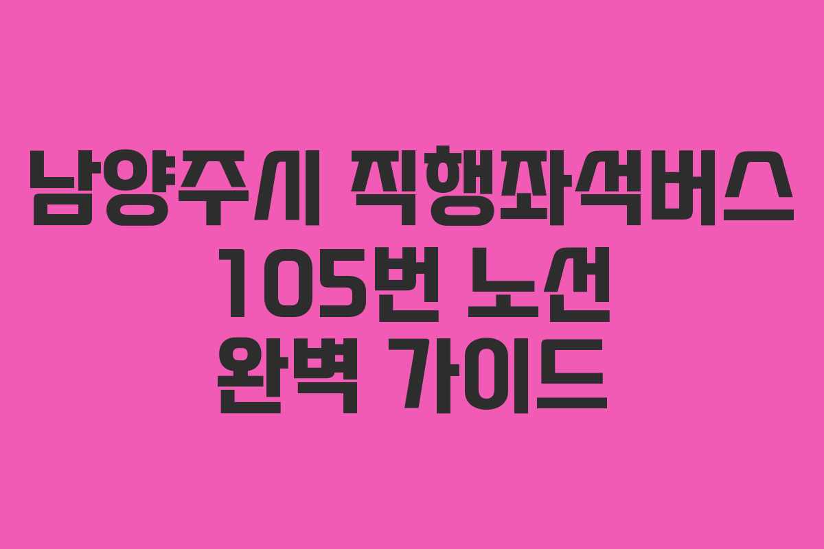 남양주시 직행좌석버스 105번 노선 완벽 가이드