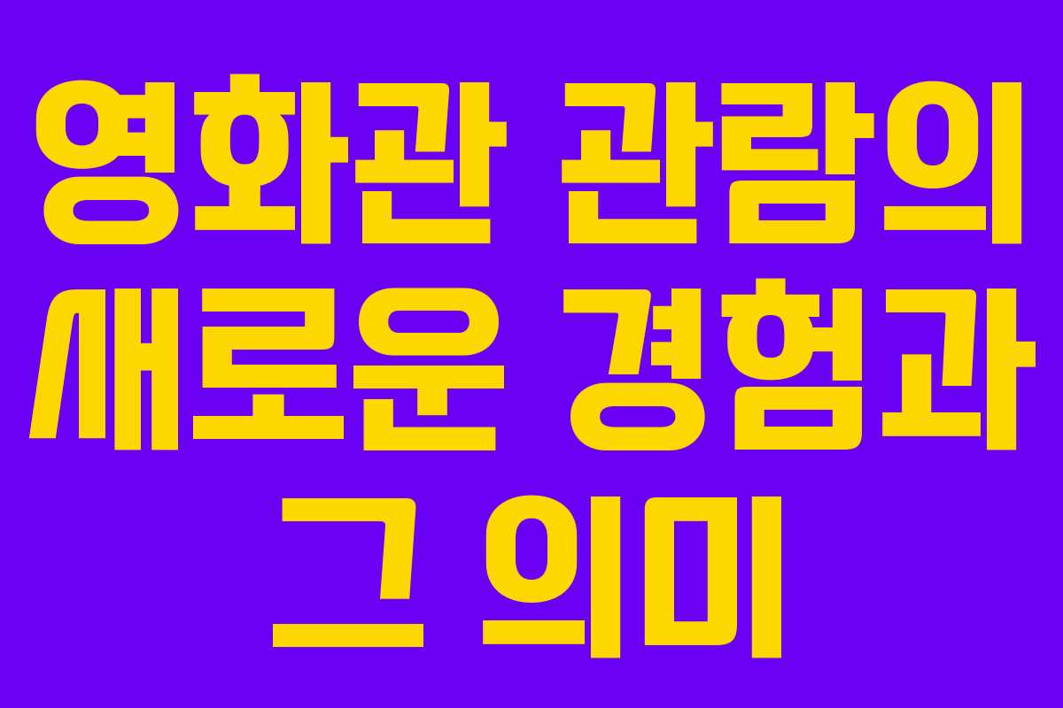 영화관 관람의 새로운 경험과 그 의미