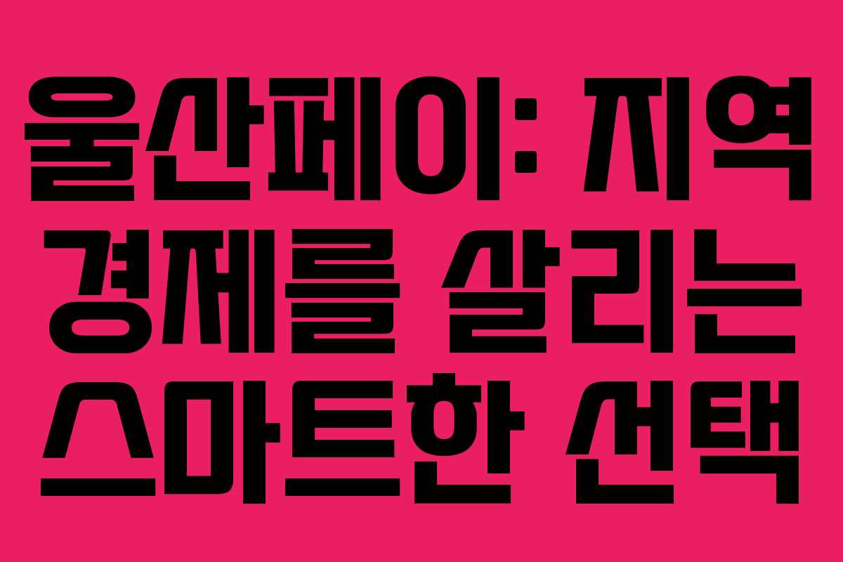 울산페이: 지역 경제를 살리는 스마트한 선택