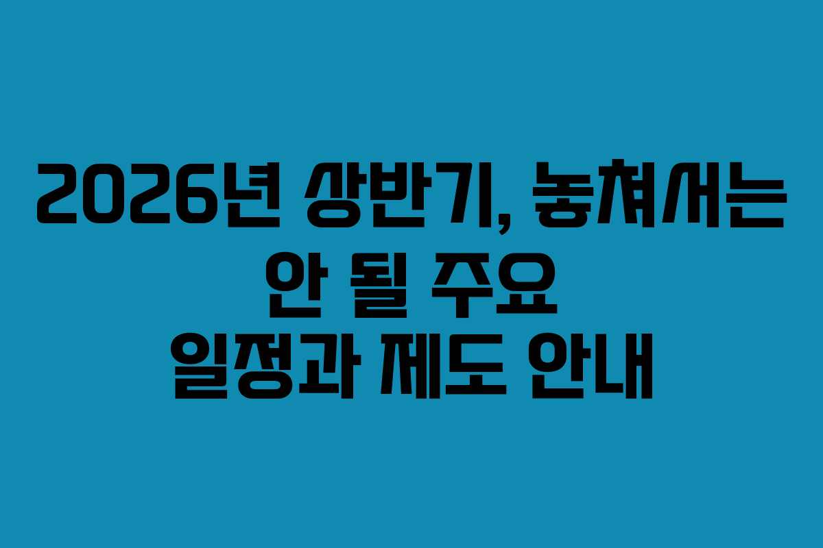 2026년 상반기, 놓쳐서는 안 될 주요 일정과 제도 안내