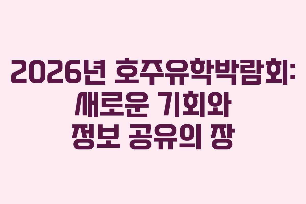 2026년 호주유학박람회: 새로운 기회와 정보 공유의 장
