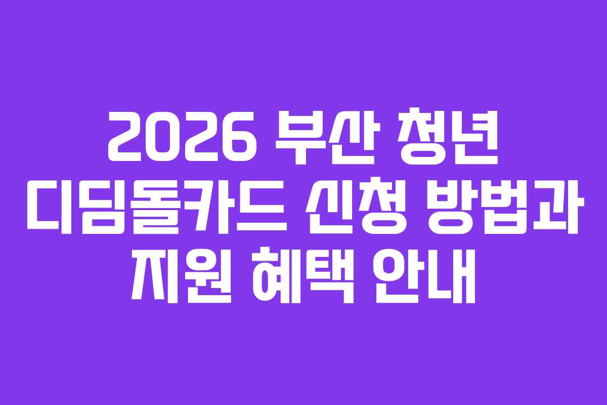 2026 부산 청년 디딤돌카드 신청 방법과 지원 혜택 안내
