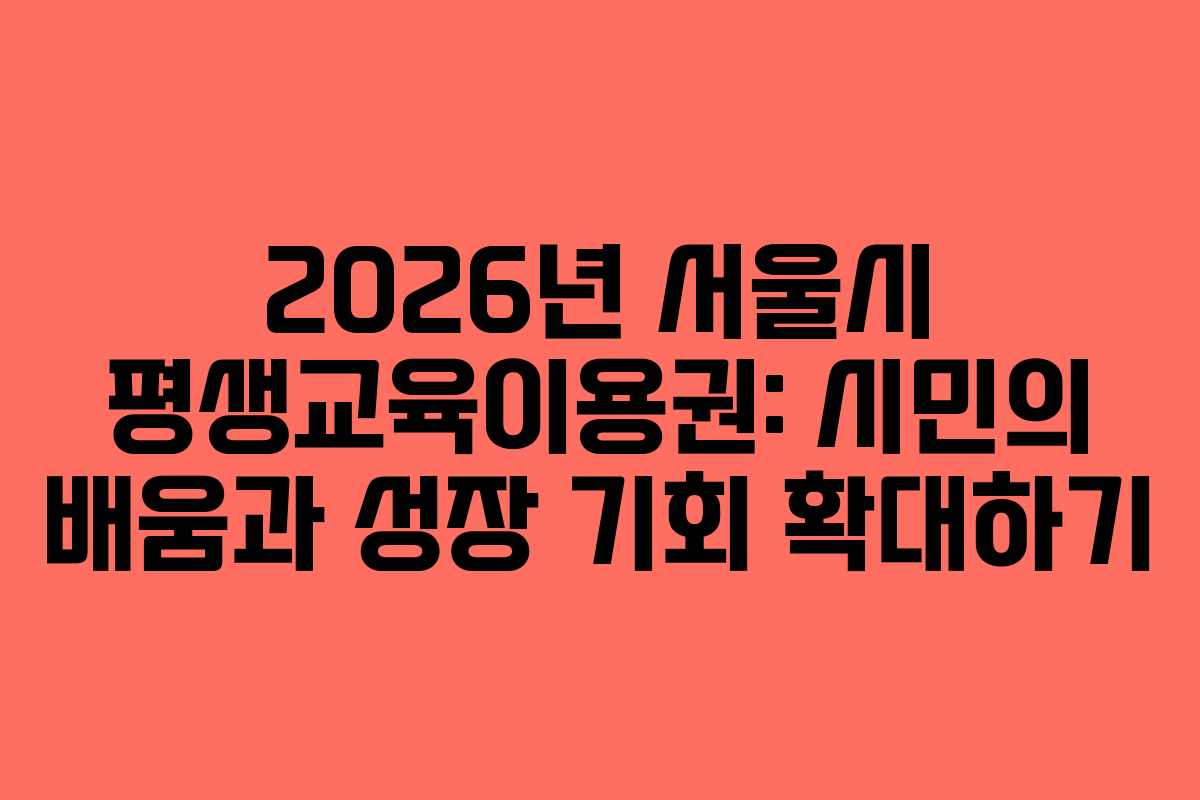 2026년 서울시 평생교육이용권: 시민의 배움과 성장 기회 확대하기