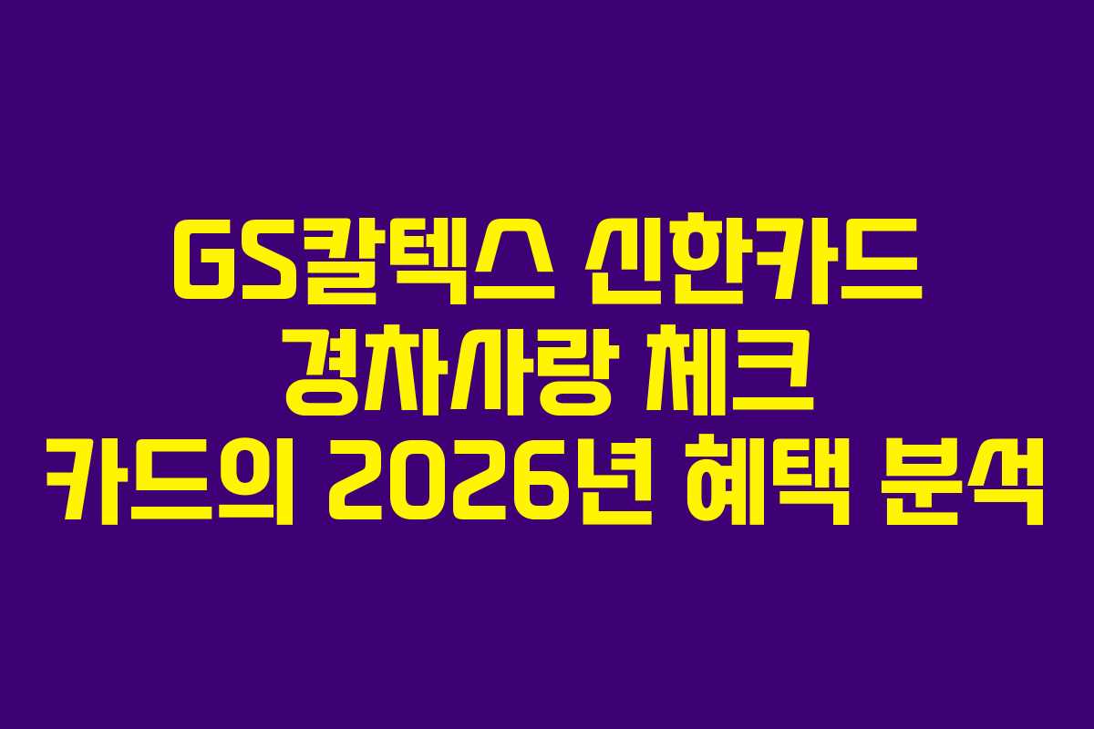 GS칼텍스 신한카드 경차사랑 체크 카드의 2026년 혜택 분석