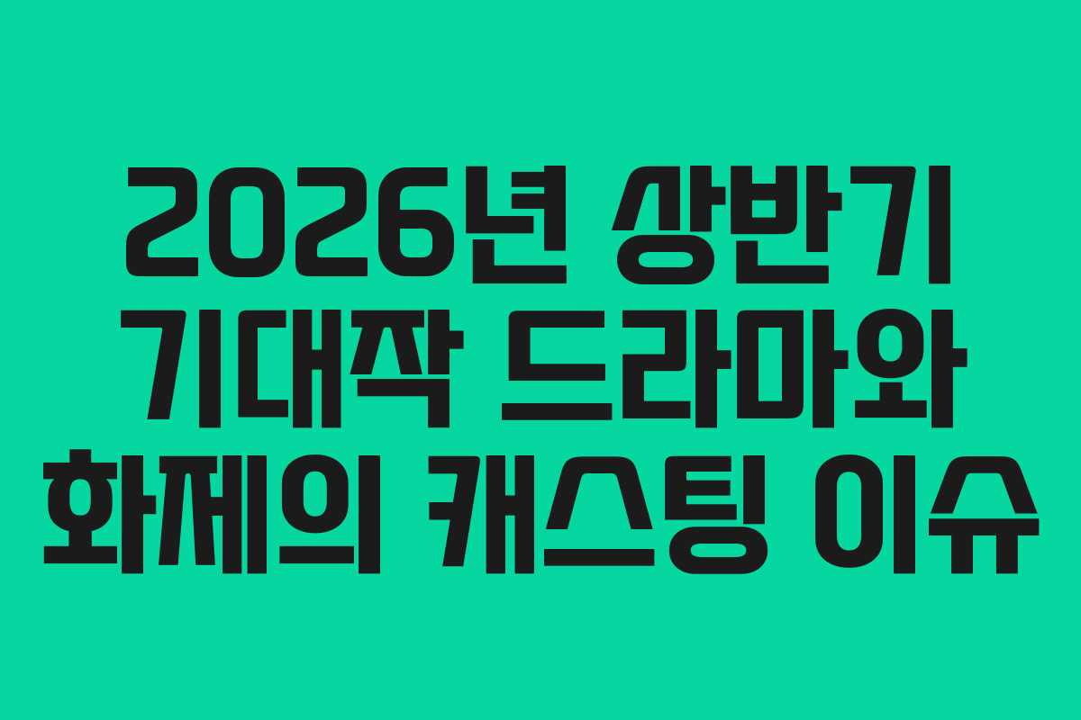 2026년 상반기 기대작 드라마와 화제의 캐스팅 이슈