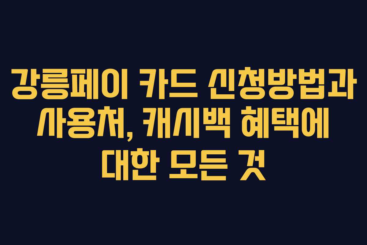 강릉페이 카드 신청방법과 사용처, 캐시백 혜택에 대한 모든 것