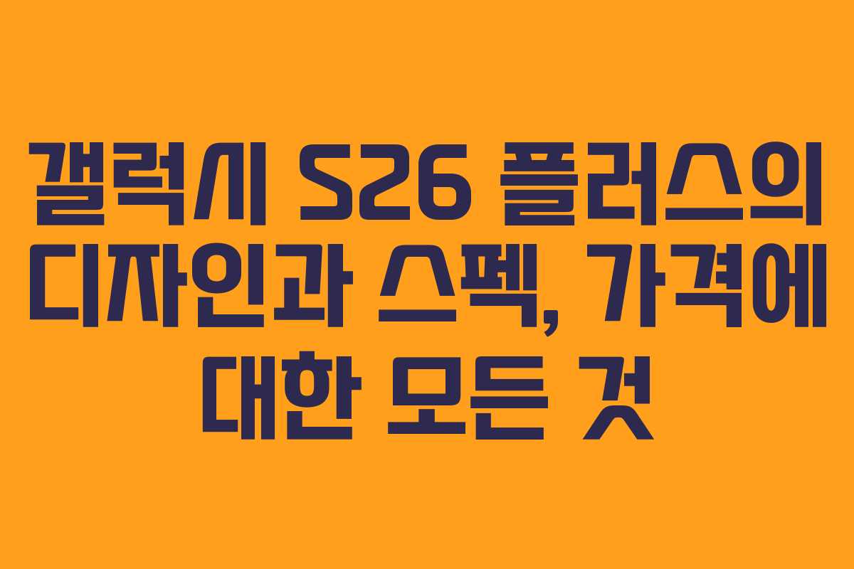 갤럭시 S26 플러스의 디자인과 스펙, 가격에 대한 모든 것