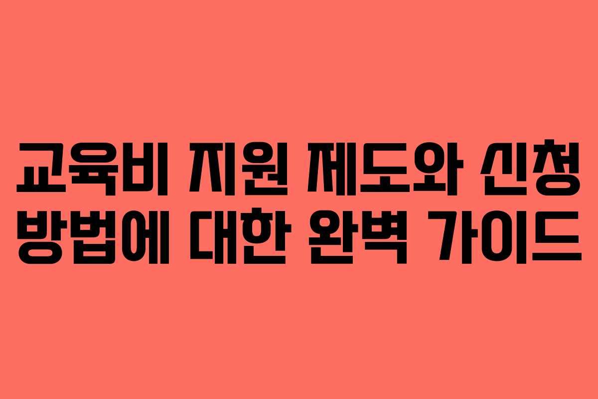 교육비 지원 제도와 신청 방법에 대한 완벽 가이드