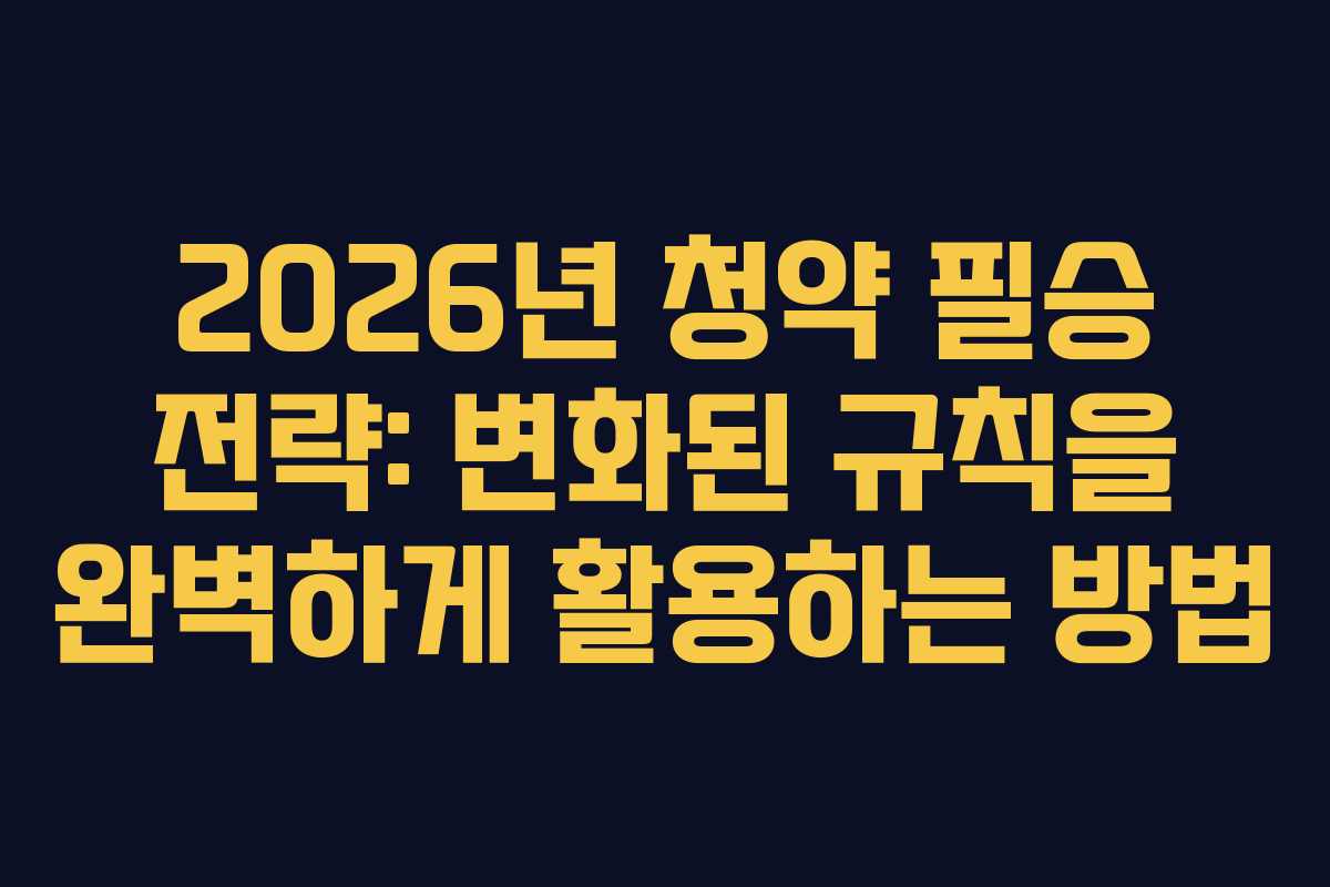 2026년 청약 필승 전략: 변화된 규칙을 완벽하게 활용하는 방법
