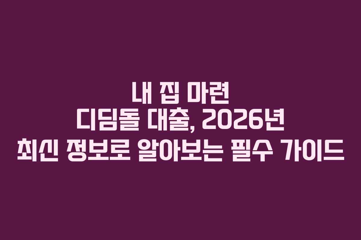 내 집 마련 디딤돌 대출, 2026년 최신 정보로 알아보는 필수 가이드