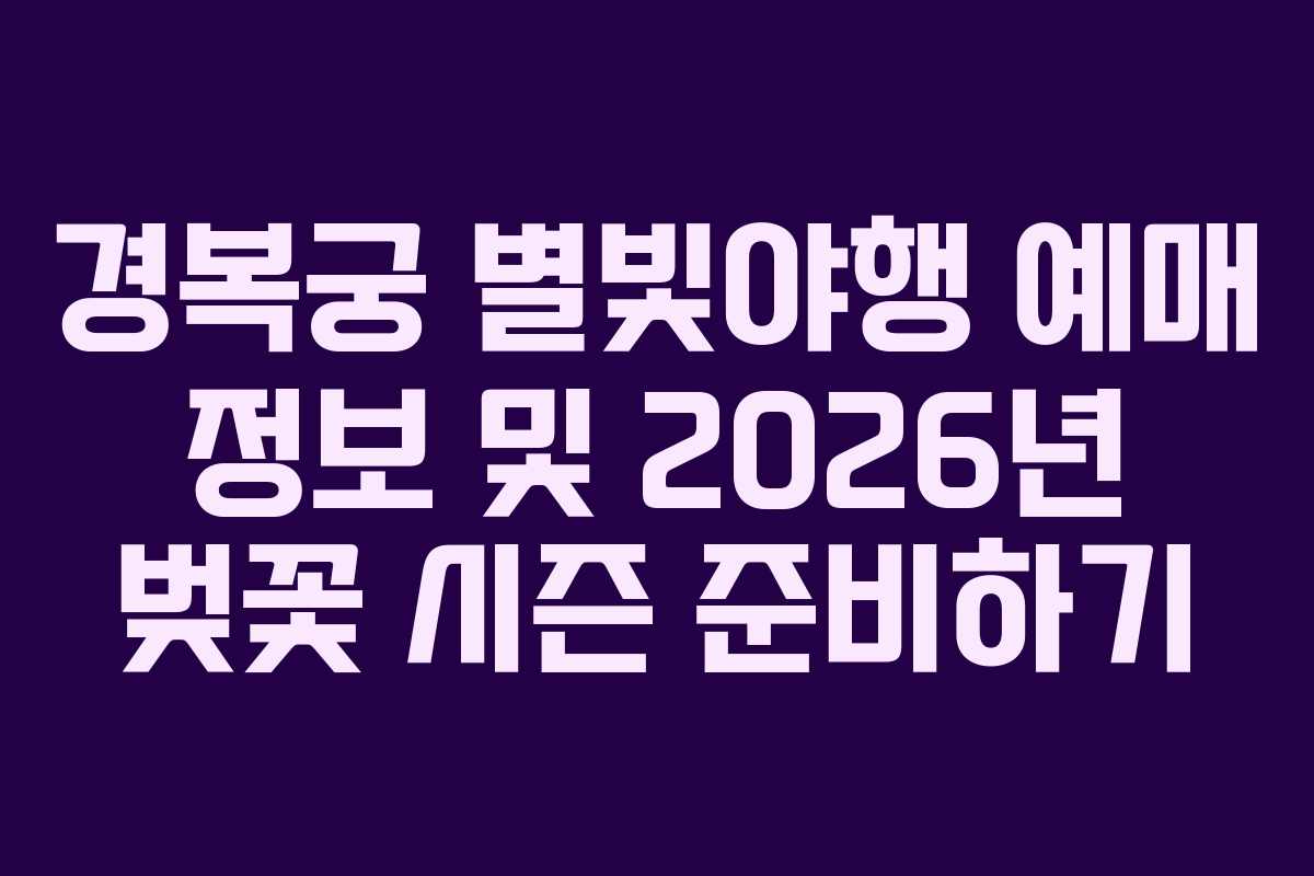 경복궁 별빛야행 예매 정보 및 2026년 벚꽃 시즌 준비하기