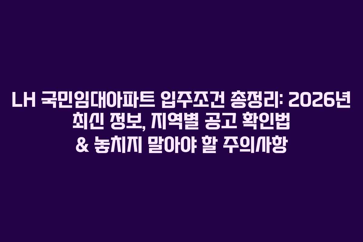 LH 국민임대아파트 입주조건 총정리: 2026년 최신 정보, 지역별 공고 확인법 & 놓치지 말아야 할 주의사항