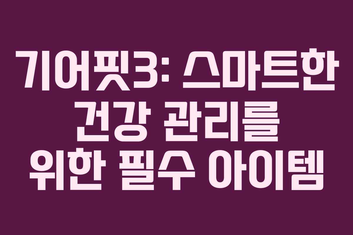 기어핏3: 스마트한 건강 관리를 위한 필수 아이템