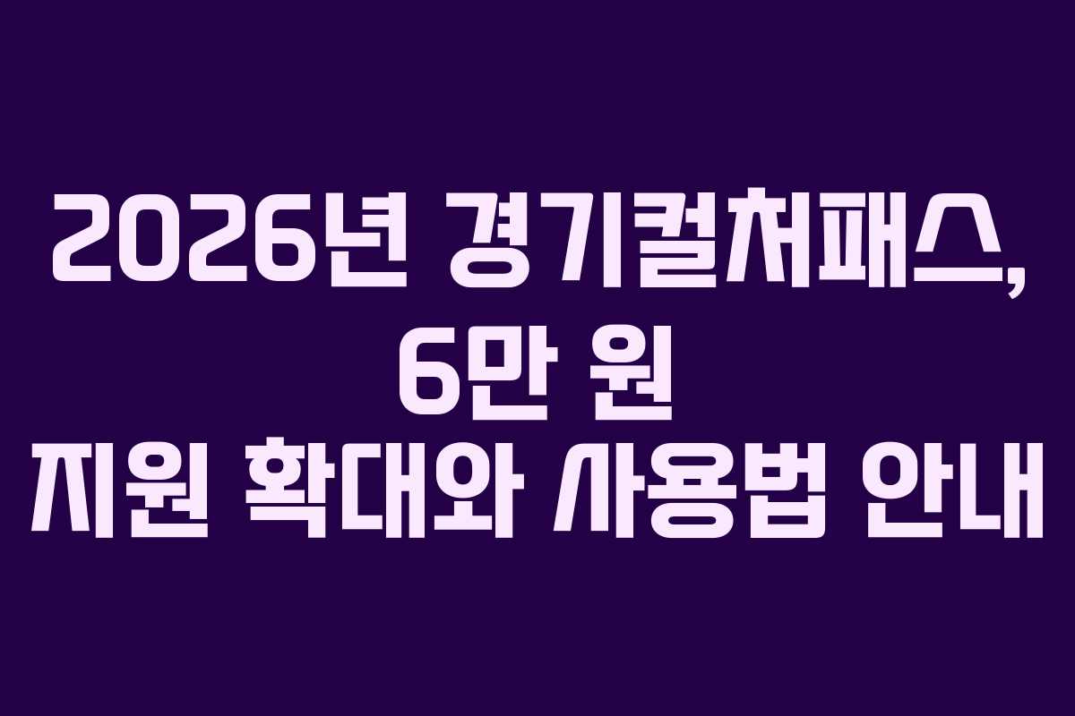 2026년 경기컬처패스, 6만 원 지원 확대와 사용법 안내