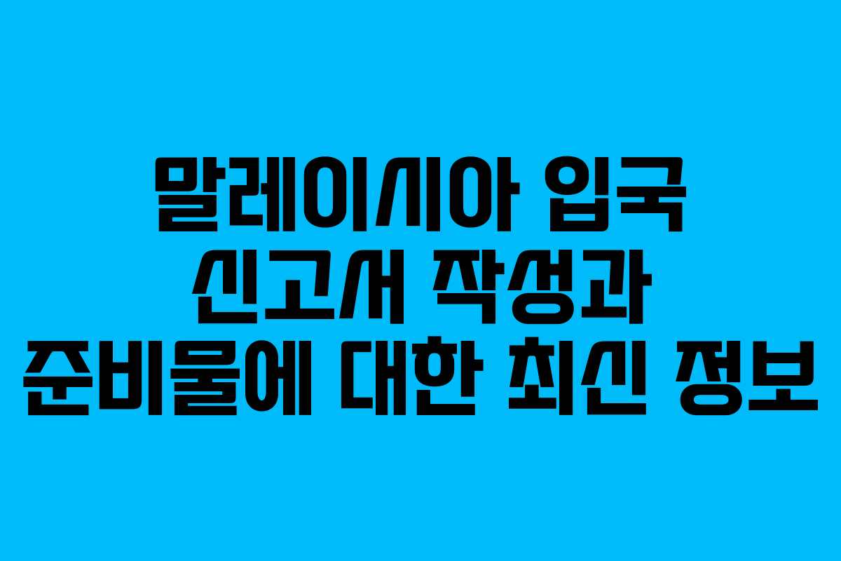 말레이시아 입국 신고서 작성과 준비물에 대한 최신 정보